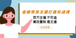金牌带货主播打造实战课：百万主播 不可追，高效复制 是王道（10节课）-康仁安网创