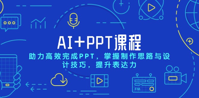 AI+PPT课程,助力高效完成PPT,掌握制作思路与设计技巧,提升表达力-康仁安网创