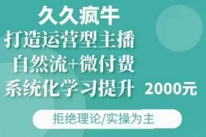 久久疯牛·自然流+微付费(12月23更新)打造运营型主播，包11月+12月-康仁安网创