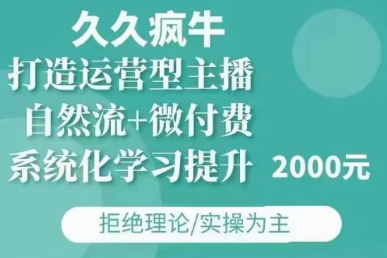 久久疯牛·自然流+微付费(12月23更新)打造运营型主播,包11月+12月-康仁安网创