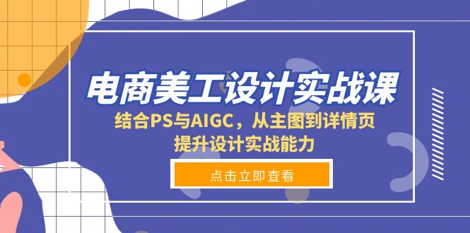 电商美工设计实战课,结合PS与AIGC,从主图到详情页,提升设计实战能力-康仁安网创