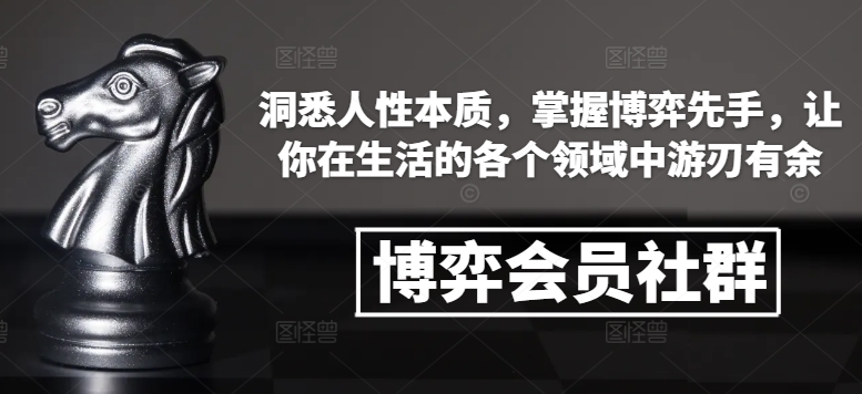 博弈会员社群,洞悉人性本质,掌握博弈先手,让你在生活的各个领域中游刃有余-康仁安网创
