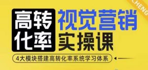 高转化率·视觉营销实操课，4大模块搭建高转化率系统学习体系-康仁安网创