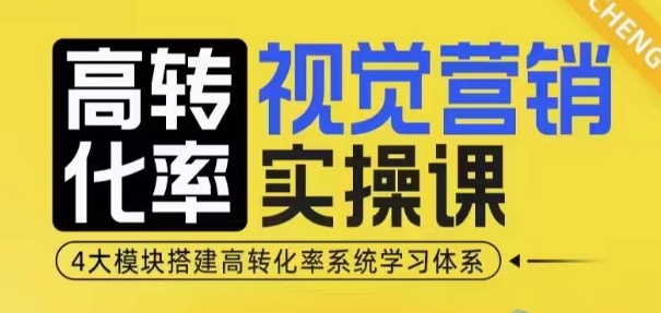 高转化率·视觉营销实操课,4大模块搭建高转化率系统学习体系-康仁安网创