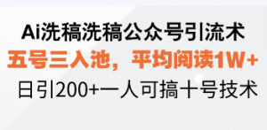 Ai洗稿洗稿公众号引流术,五号三入池,平均阅读1W+,日引200+一人可搞...-康仁安网创