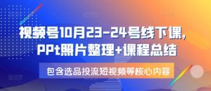 视频号10月23-24号线下课，PPt照片整理+课程总结，包含选品投流短视频等核心内容-康仁安网创