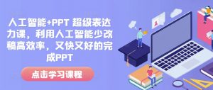 人工智能+PPT 超级表达力课，利用人工智能少改稿高效率，又快又好的完成PPT-康仁安网创