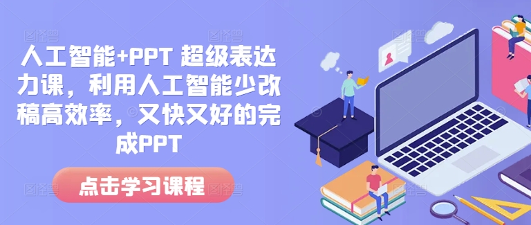人工智能+PPT 超级表达力课,利用人工智能少改稿高效率,又快又好的完成PPT-康仁安网创