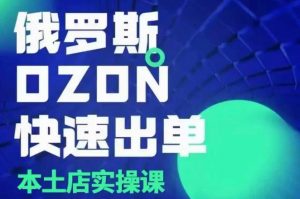 俄罗斯OZON本土店实操课,OZON本土店运营选品变现-康仁安网创