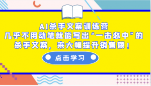 AI杀手文案训练营：几乎不用动笔就能写出“一击必中”的杀手文案，来大幅提升销售额！-康仁安网创