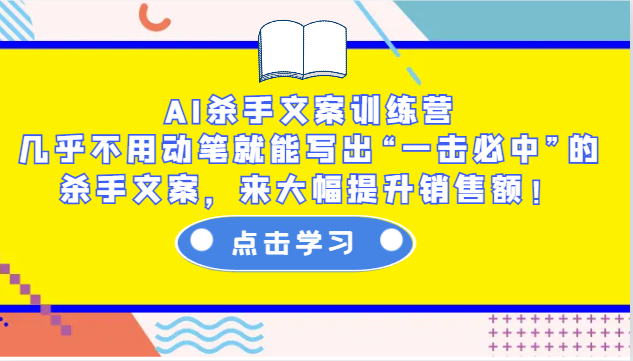 AI杀手文案训练营:几乎不用动笔就能写出“一击必中”的杀手文案,来大幅提升销售额!-康仁安网创