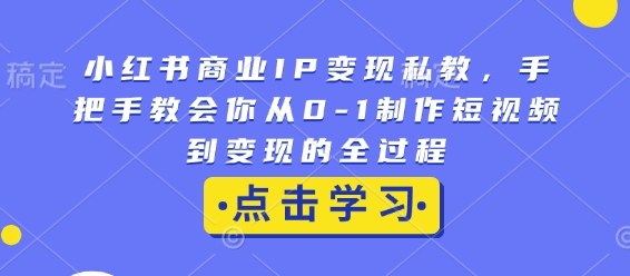 小红书商业IP变现私教,手把手教会你从0-1制作短视频到变现的全过程-康仁安网创