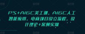 PS+AIGC美工课，AIGC人工智能应用，电商项目设立流程，设计理论+案例实操-康仁安网创