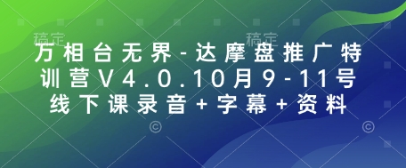 万相台无界-达摩盘推广特训营V4.0.10月9-11号线下课录音+字幕+资料-康仁安网创
