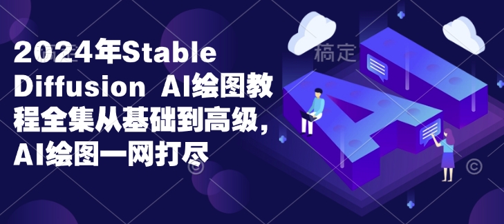 2024年Stable Diffusion Al绘图教程全集从基础到高级,AI绘图一网打尽-康仁安网创