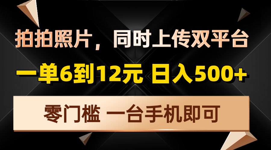 拍拍照片，同时上传双平台，一单6到12元，轻轻松松日入500+，零门槛，…-康仁安网创