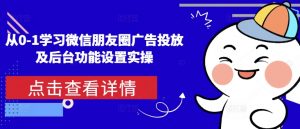 从0-1学习微信朋友圈广告投放及后台功能设置实操-康仁安网创