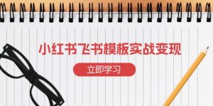 小红书飞书 模板实战变现:小红书快速起号,搭建一个赚钱的飞书模板-康仁安网创