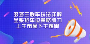 多多三联车玩法详解，全系抢车位策略助力，上午布局下午爆单-康仁安网创