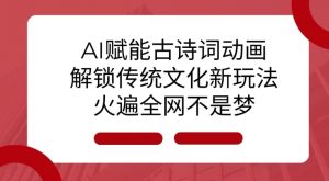 AI 赋能古诗词动画：解锁传统文化新玩法，火遍全网不是梦!-康仁安网创