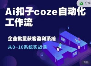 Ai扣子coze自动化工作流,从0~10系统实战课,10个人的工作量1个人完成-康仁安网创