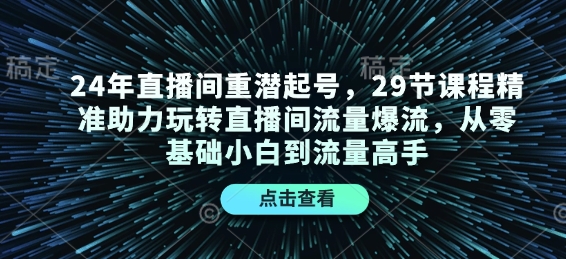 24年直播间重潜起号,29节课程精准助力玩转直播间流量爆流,从零基础小白到流量高手-康仁安网创