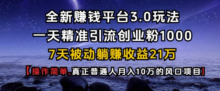 全新赚钱平台3.0玩法一天精准引流创业粉1000.7天被动躺Z收益21W【仅揭秘】-康仁安网创