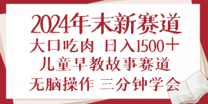 2024年末新早教儿童故事新赛道,大口吃肉,日入1500+,无脑操作,三分钟...-康仁安网创