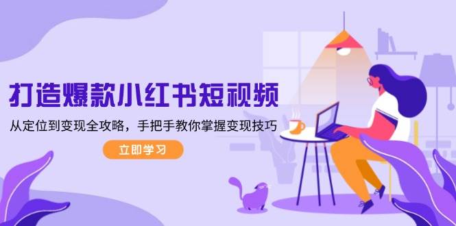 打造爆款小红书短视频,从定位到变现全攻略,手把手教你掌握变现技巧-康仁安网创