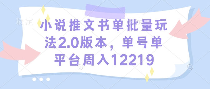 小说推文书单批量玩法2.0版本,单号单平台周入12219-康仁安网创