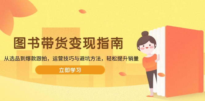 图书带货变现指南,从选品到爆款跟拍,运营技巧与避坑方法,轻松提升销量-康仁安网创