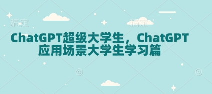 ChatGPT超级大学生,ChatGPT 应用场景大学生学习篇-康仁安网创