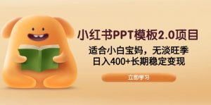 小红书PPT模板2.0项目，适合小白宝妈，无淡旺季，日入400+长期稳定变现-康仁安网创