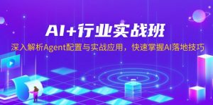 AI+行业实战班，深入解析Agent配置与实战应用，快速掌握AI落地技巧-康仁安网创