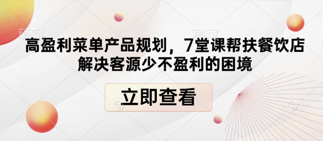 高盈利菜单产品规划,7堂课帮扶餐饮店解决客源少不盈利的困境-康仁安网创