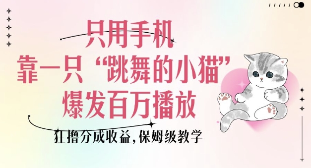 只用手机靠一只“跳舞的小猫”爆发百万播放,狂撸分成收益,保姆级教学-康仁安网创