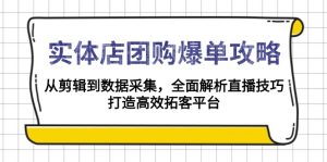 实体店-团购爆单攻略：从剪辑到数据采集，全面解析直播技巧，打造高效...-康仁安网创