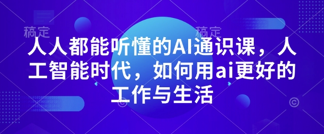 人人都能听懂的AI通识课,人工智能时代,如何用ai更好的工作与生活-康仁安网创