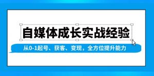 自媒体成长实战经验,从0-1起号、获客、变现,全方位提升能力-康仁安网创