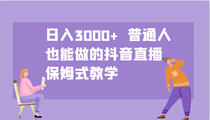 日入3000+ 普通人也能做的抖音直播 保姆式教学-康仁安网创