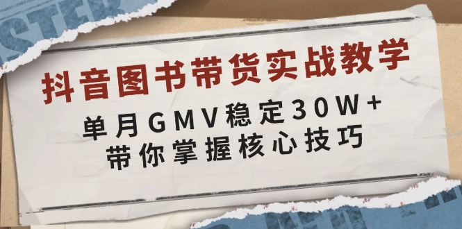 抖音图书带货实战教学，单月GMV稳定30W+，带你掌握核心技巧-康仁安网创