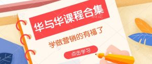 华与华课程合集，​学做营销的有福了-康仁安网创