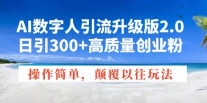 AI数字人引流升级版2.0,日引300+高质量创业粉,操作简单,颠覆以往玩法-康仁安网创
