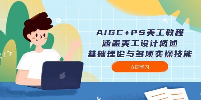 AIGC+PS美工教程:涵盖美工设计概述、基础理论与多项实操技能-康仁安网创