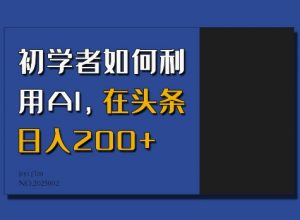 初学者如何利用AI，在头条日入200+-康仁安网创