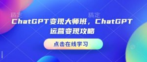 ChatGPT变现大师班,ChatGPT运营变现攻略-康仁安网创