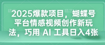 2025爆款项目,蝴蝶号平台情感视频创作新玩法,巧用 AI 工具日入4张-康仁安网创