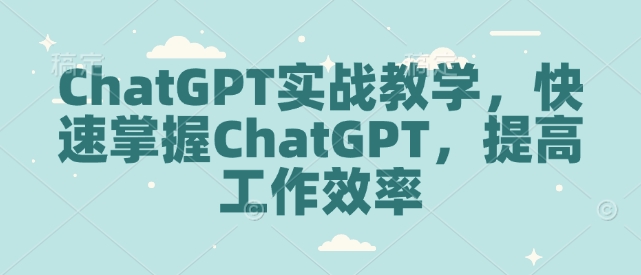 ChatGPT实战教学,快速掌握ChatGPT,提高工作效率-康仁安网创