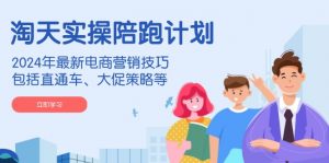 淘天实操陪跑计划,2024年最新电商营销技巧,包括直通车、大促策略等-康仁安网创