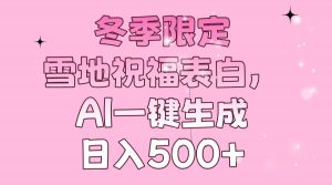 冬季限定,雪地祝福表白,AI一键生成,日入500+-康仁安网创
